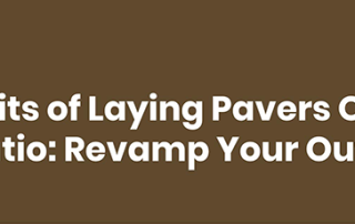 Benefits of Laying Pavers Over Your Concrete Patio